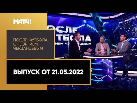 Футбол «После футбола с Георгием Черданцевым»: итоги Тинькофф РПЛ 21/22. Выпуск от 21.05.2022