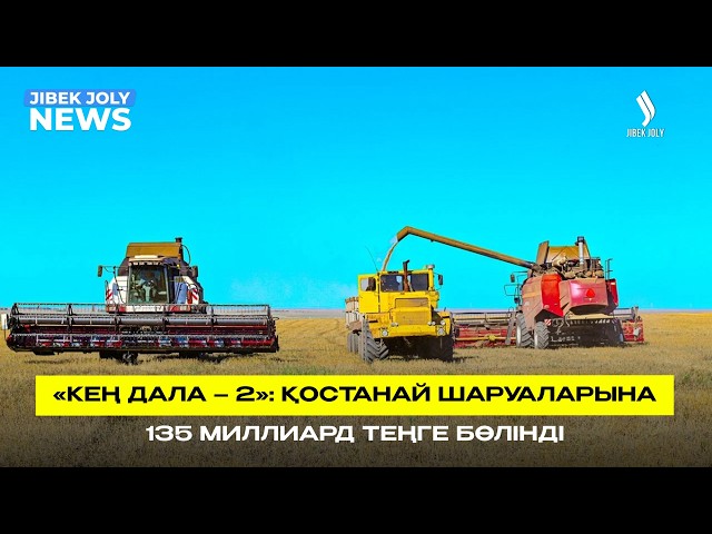 «Кең дала – 2»: Қостанай шаруаларына 135 миллиард теңге бөлінді
