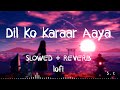 Dil Ko Karaar Aaya Slowed Reverb Lofi Yasser Desai Neha Kakkar Song Filling Best Lofi