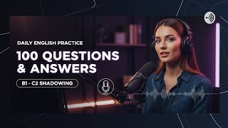 100 English Questions & Answers for Daily Conversation Practice/ Shadowing practice (B1–C2)