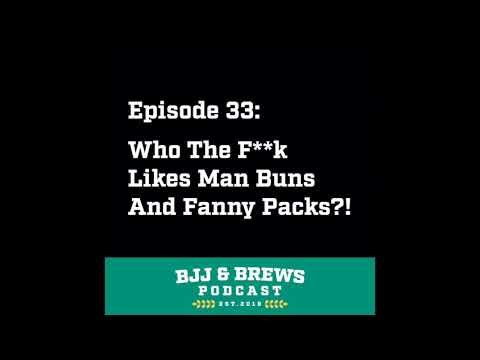 BJJ and Brews Episode 33: Who The F**k Likes Man Buns And Fanny Packs?!