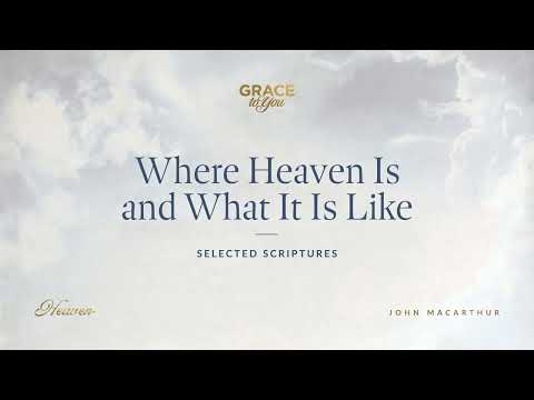 Where Heaven Is and What It Is Like (Selected Scriptures) John MacArthur