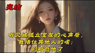 《听见被孤立室友的心声后，我捂住其他人的嘴：别欺负他了》要黑化了来到新寝室后，我忽然能听到那位被孤立室友的心声，自此我发现，他是个狠人。