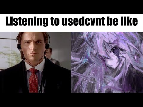 Listening to usedcvnt be like