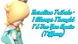 Rosalina Tribute - I Always Thought I&#39;d See You Again (Tiffany)