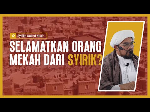 Selamatkan Orang Mekah Dari Syirik? - Syeikh Nazrul Nasir.