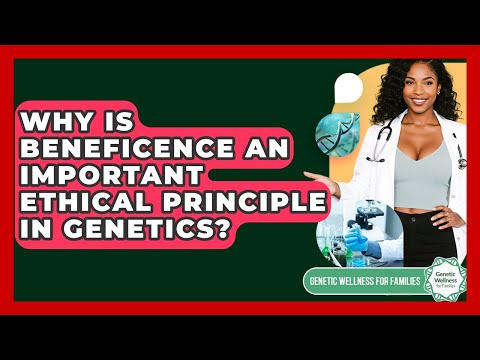 Why Is Beneficence An Important Ethical Principle In Genetics? - Genetic Wellness for Families