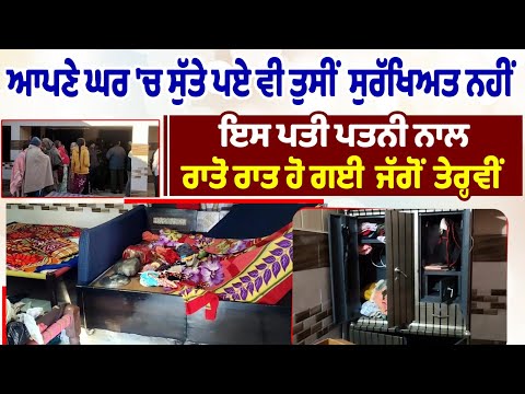 ਆਪਣੇ ਘਰ 'ਚ ਸੁੱਤੇ ਪਏ ਵੀ ਤੁਸੀਂ ਸੁਰੱਖਿਅਤ ਨਹੀਂ -ਇਸ ਪਤੀ ਪਤਨੀ ਨਾਲ ਰਾਤੋ ਰਾਤ ਹੋ ਗਈ ਜੱਗੋਂ ਤੇਰ੍ਹਵੀਂ