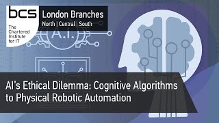 AI’s Ethical Dilemma: Cognitive Algorithms to Physical Robotic Automation | BCS London Branches