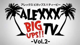 「ALEXXX BIG UPS!! TV」vol.2