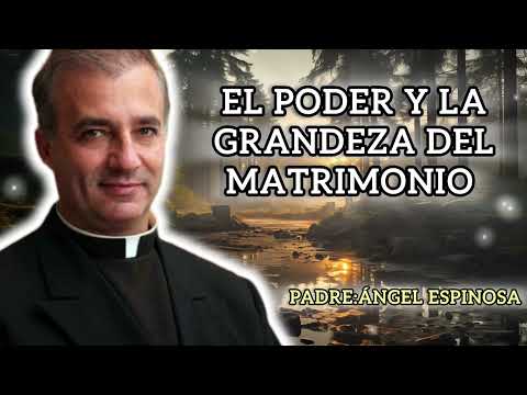 THE POWER AND GREATNESS OF MARRIAGE/FATHER ANGEL ESPINOSA DE LOS MONTEROS