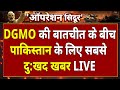 India Pakistan Conflicts Final Live Updates DGMO बातचीत के बाद पाकिस