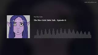 The Dice Girls Table Talk - Episode 11