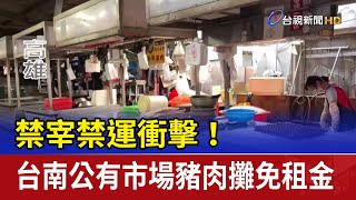 禁宰禁運衝擊！ 台南公有市場豬肉攤免租金