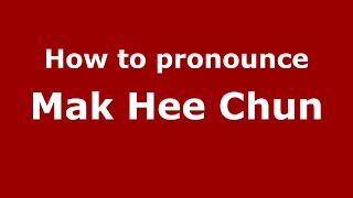 How to pronounce Mak Hee Chun