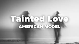 Tainted Love (Lycric Video) - AMERICAN MODEL