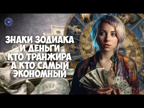 Знаки Зодиака и деньги, кто транжира, а кто самый экономный