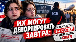 Их могут депортировать завтра: Как спасти 2-х сестер из детеншна в США?!