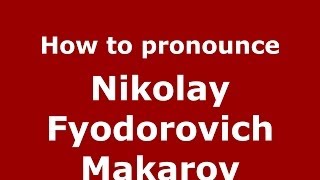 How to pronounce Nikolay Fyodorovich Makarov