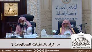 [318] ما المراد بالباقيات الصالحات؟ - صالح الفوزان