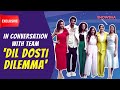 Team 'Dil Dosti Dilemma' Gets Candid On Love, Friendship And Their Bond With Each Other I Exclusive