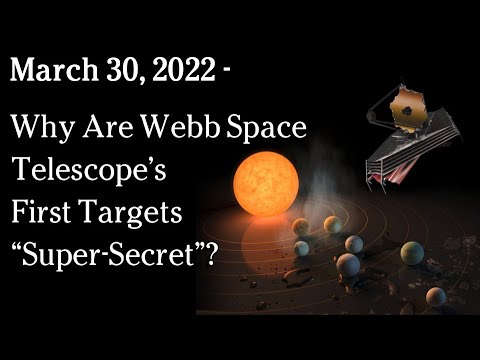 March 30 2022 - Why Are Webb Space Telescope’s First Targets “Super-Secret”?