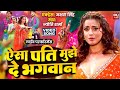 VIDEO SONG ऐसा पति मुझे दे भगवान Title Song Akshara Singh Bhojpuri
