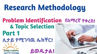 Research Methodology: Problem Identification and Topic Selection, Part 1, Amharic Speech Video,Watch