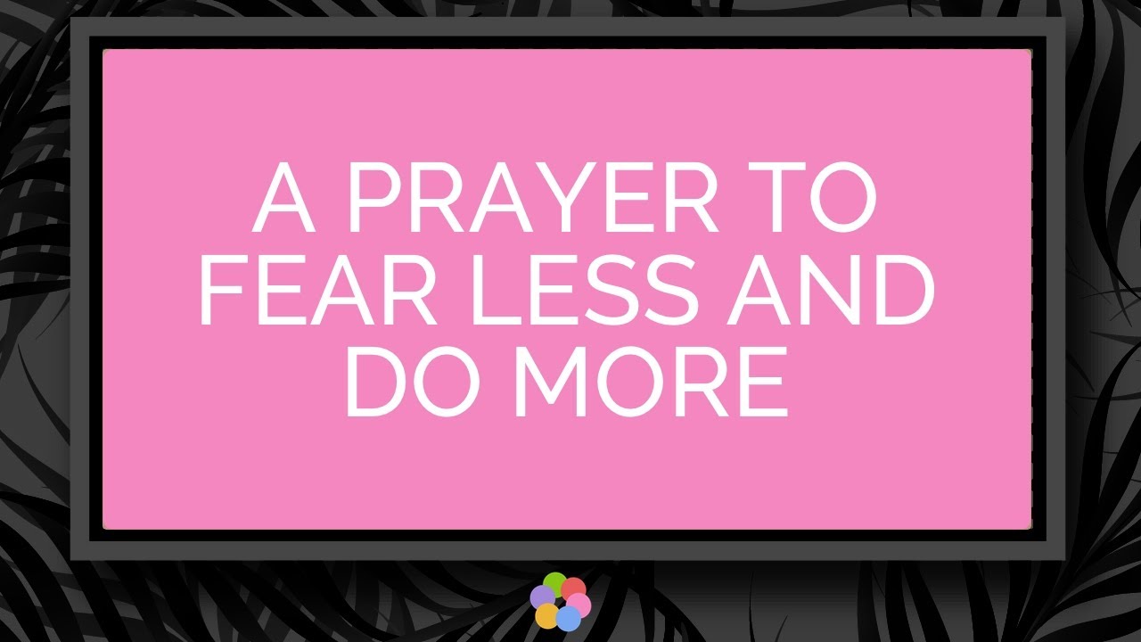A Prayer to Fear Less and Do More