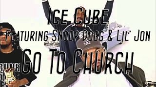 Ice Cube - Go To Church (ft. Snoop Dogg & Lil' Jon) [+Lyrics|Dirty]
