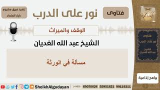 صورة الوقف والميراث والوصية - الشيخ عبد الله الغديان - مشروع كبار العلماء