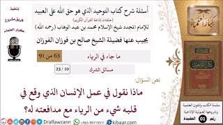 صورة 10 من 23|أسئلة شرح كتاب التوحيد|مسائل الشرك|عمل الإنسان الذي وقع في قلبه شيء من الرياء؟