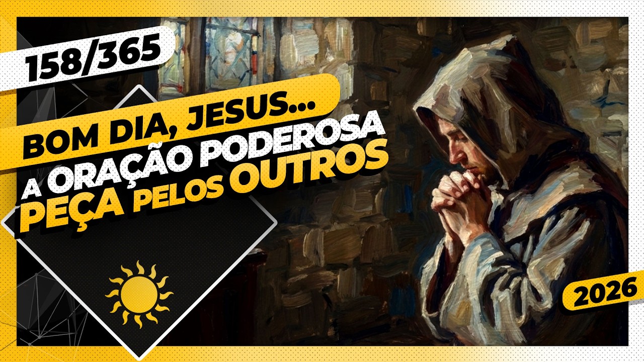 A ORAÇÃO PODEROSA: PEÇA PELOS OUTROS - Bom dia, Jesus! 158/365 (2026)