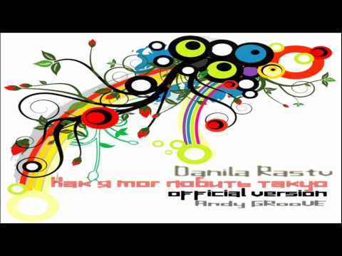 Danila Rastv - Как я мог любить такую (Prodused By Andy GRooVE) (Radio Version)