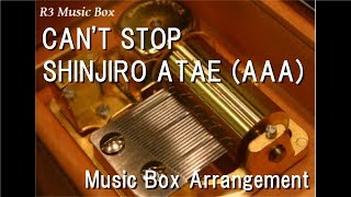 CAN'T STOP/SHINJIRO ATAE (AAA) [Music Box]