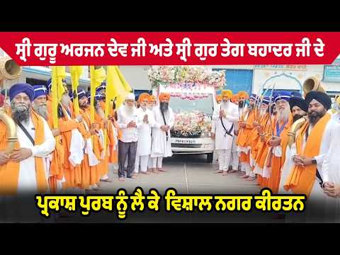 ਸ੍ਰੀ ਗੁਰੂ ਅਰਜਨ ਦੇਵ ਜੀ ਅਤੇ ਸ੍ਰੀ ਗੁਰ ਤੇਗ ਬਹਾਦਰ ਜੀ ਦੇ ਪ੍ਰਕਾਸ਼ ਪੁਰਬ ਨੂੰ ਲੈ ਕੇ ਵਿਸ਼ਾਲ ਨਗਰ ਕੀਰਤਨ