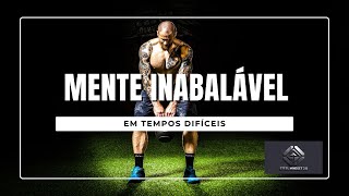 Como criar uma mente inabalável em tempos difíceis