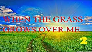 When The Grass Grows Over Me - 2