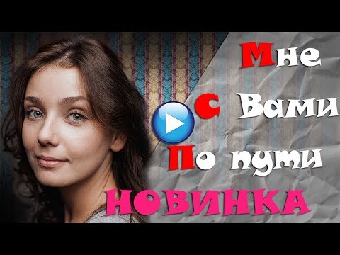 🔴ТАКОЕ МОГЛО СЛУЧИТЬСЯ  С КАЖДЫМ!МНЕ С ВАМИ ПО ПУТИ 2017Мелодрамы 2017 русские односерийные