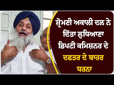 ਸ਼੍ਰੋਮਣੀ ਅਕਾਲੀ ਦਲ ਨੇ ਦਿੱਤਾ ਲੁਧਿਆਣਾ ਡਿਪਟੀ ਕਮਿਸ਼ਨਰ ਦੇ ਦਫਤਰ ਦੇ ਬਾਹਰ ਧਰਨਾ