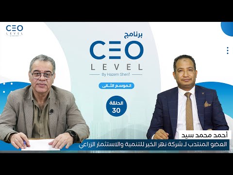 CEO level | حوار مع أحمد محمد سيد العضو المنتدب لشركة نهر الخير للتنمية والاستثمار الزراعي
