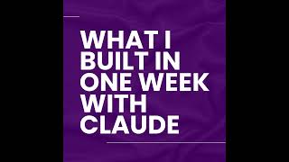 What I Built in One Week with Claude