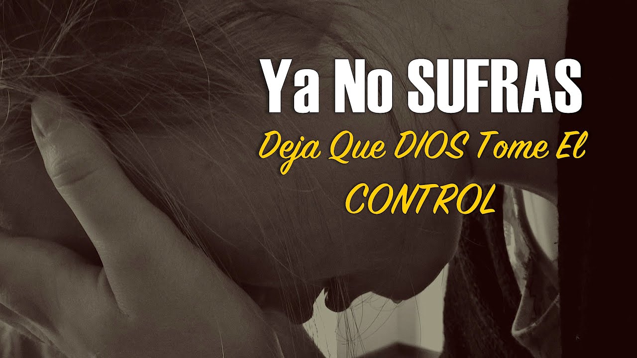 Ya No SUFRAS, Deja Que DIOS Tome El CONTROL | Dios te dice Ya No Llores mas