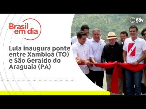 Lula inaugura ponte entre Xambioá (TO) e São Geraldo do Araguaia (PA)