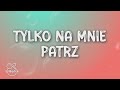 Michał Szczygieł Tylko Na Mnie Patrz Tekst Lyrics