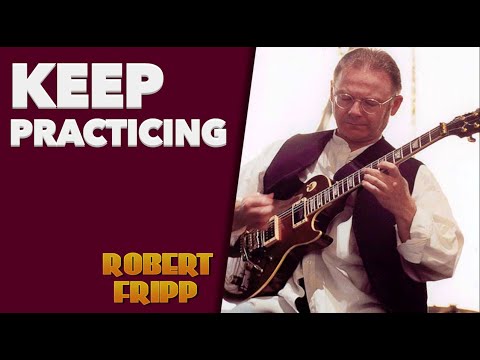 The Importance of Practice - Advice from Robert Fripp