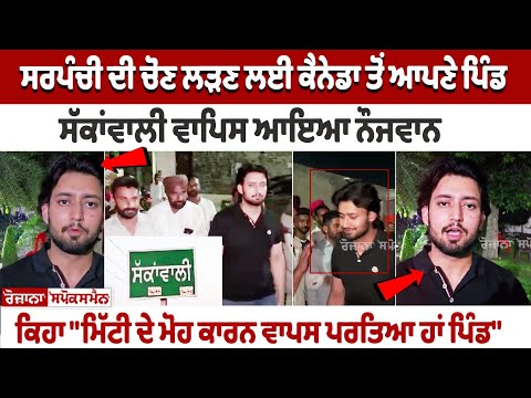 Sarpanch ਦੀ ਚੋਣ ਲੜਣ ਲਈ Canada ਤੋਂ ਆਪਣੇ ਪਿੰਡ ਸੱਕਾਂਵਾਲੀ ਵਾਪਿਸ ਆਇਆ ਨੌਜਵਾਨ, ਕਿਹਾ "ਮਿੱਟੀ ਦੇ ਮੋਹ ਕਾਰਨ ਵਾਪਸ