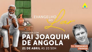 Evangelho no Lar - 21/04/2023 - Conversa com Pai Joaquim de Angola (Pai Fernando Parada)