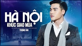 Hà Nội Khúc Giao Mùa | Nguyễn Đăng Quang - Lương Ngọc Ninh | Trọng Hải [MV Official]
