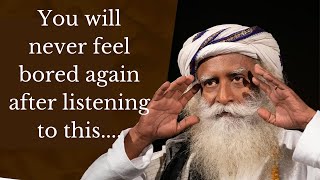 You will never feel bored again after listening to this from Sadhguru JV